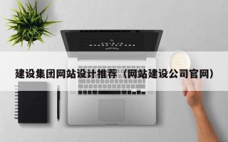 河源建设集团网站设计推荐（网站建设公司官网）